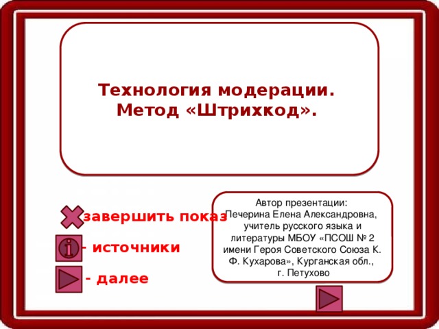 Технология модерации. Метод «Штрихкод». Автор презентации: Печерина Елена Александровна, учитель русского языка и литературы МБОУ «ПСОШ № 2 имени Героя Советского Союза К. Ф. Кухарова», Курганская обл.,  г. Петухово - завершить показ - источники - далее 