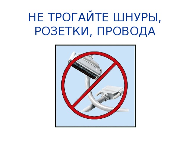 НЕ ТРОГАЙТЕ ШНУРЫ, РОЗЕТКИ, ПРОВОДА
