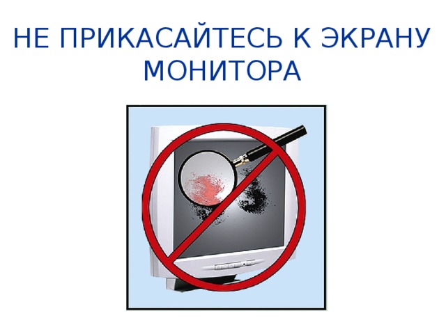 НЕ ПРИКАСАЙТЕСЬ К ЭКРАНУ МОНИТОРА