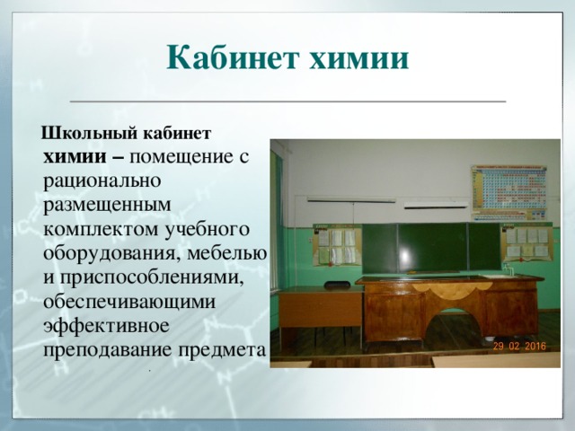 Кабинет химии  Школьный кабинет химии – помещение с рационально размещенным комплектом учебного оборудования, мебелью и приспособлениями, обеспечивающими эффективное преподавание предмета . 