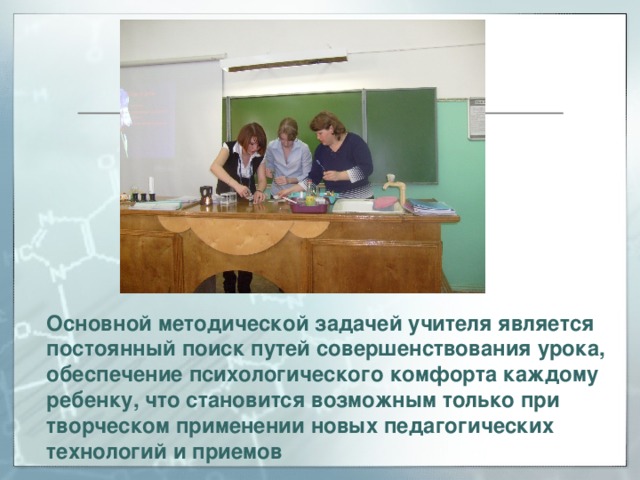 Основной методической задачей учителя является постоянный поиск путей совершенствования урока, обеспечение психологического комфорта каждому ребенку, что становится возможным только при творческом применении новых педагогических технологий и приемов  