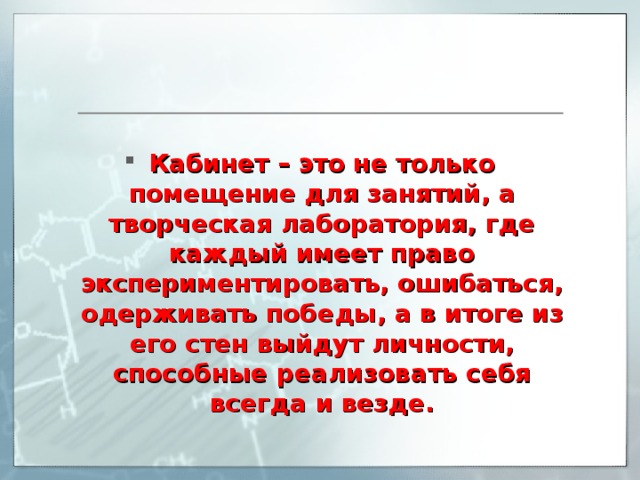Кабинет – это не только помещение для занятий, а творческая лаборатория, где каждый имеет право экспериментировать, ошибаться, одерживать победы, а в итоге из его стен выйдут личности, способные реализовать себя всегда и везде.   