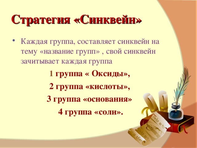 Стратегия «Синквейн» Каждая группа, составляет синквейн на тему «название групп» , свой синквейн зачитывает каждая группа 1 группа « Оксиды», 2 группа «кислоты», 3 группа «основания» 4 группа «соли».