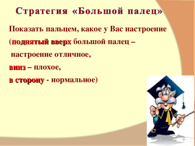 Показ ать пальц е м, какое у Вас настроение ( поднятый вверх  большой  палец –  настроение отличное, вниз – плохое, в сторону - нормальное)