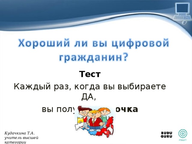 Тест Каждый раз, когда вы выбираете ДА, вы получаете 2 очка Кудачкина Т.А. учитель высшей категории 