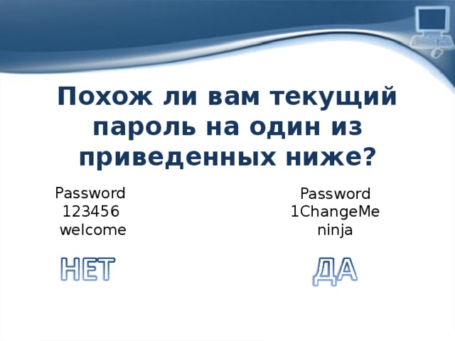 Похож ли вам текущий пароль на один из приведенных ниже? Password 123456  welcome Password 1ChangeMe ninja 