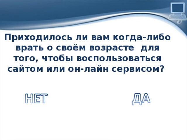 Приходилось ли вам когда-либо врать о своём возрасте для того, чтобы воспользоваться сайтом или он-лайн сервисом? 