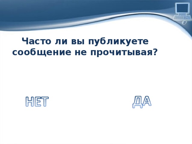 Часто ли вы публикуете сообщение не прочитывая? 