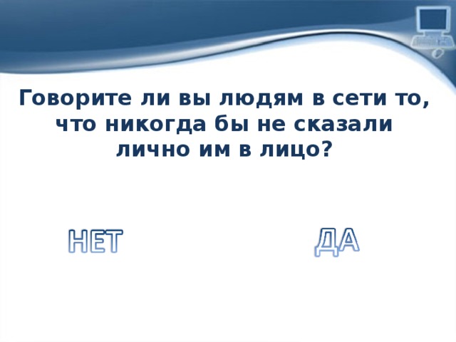 Говорите ли вы людям в сети то, что никогда бы не сказали лично им в лицо? 