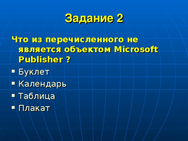 Задание 2 Что из перечисленного не является объектом Microsoft Publisher ? Буклет Календарь Таблица Плакат 