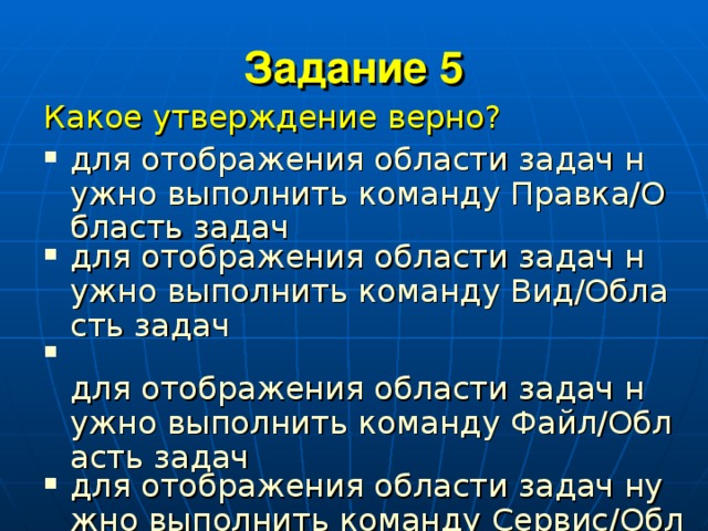 Задание 5 Какое утверждение верно? для отображения области задач нужно выполнить команду Правка/Область задач для отображения области задач нужно выполнить команду Вид/Область задач  для отображения области задач нужно выполнить команду Файл/Область задач для отображения области задач нужно выполнить команду Сервис/Область задач 