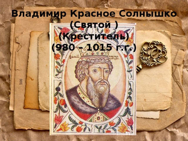 Владимир Красное Солнышко (Святой )  (Креститель)  (980 – 1015 г.г.) 