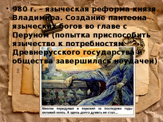 980 г. – языческая реформа князя Владимира. Создание пантеона языческих богов во главе с Перуном (попытка приспособить язычество к потребностям Древнерусского государства и общества завершилась неудачей) 