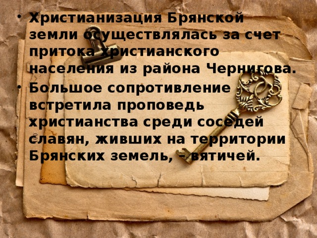 Христианизация Брянской земли осуществлялась за счет притока христианского населения из района Чернигова. Большое сопротивление встретила проповедь христианства среди соседей славян, живших на территории Брянских земель, – вятичей. 