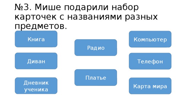 № 3. Мише подарили набор карточек с названиями разных предметов. Книга Компьютер Радио Диван Телефон Платье Дневник ученика Карта мира