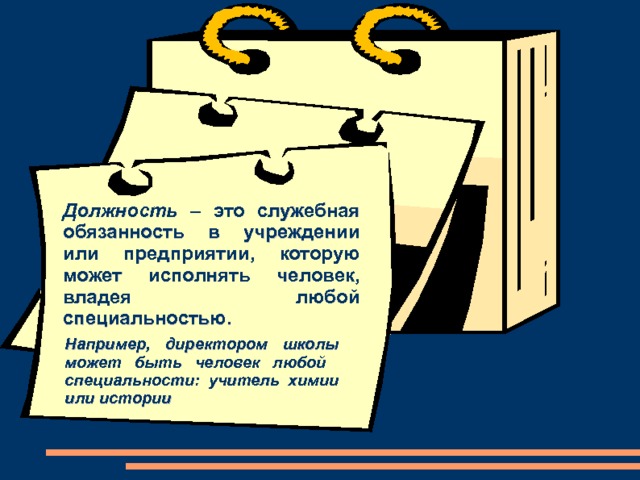 Должность – это служебная обязанность в учреждении или предприятии, которую может исполнять человек, владея любой специальностью. Например, директором школы может быть человек любой специальности: учитель химии или истории 