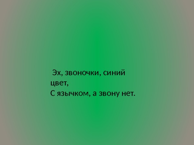  Эх, звоночки, синий цвет,  С язычком, а звону нет. 