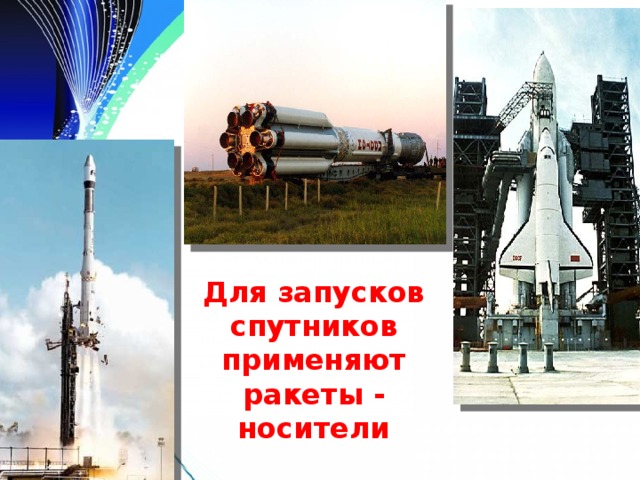 Для запусков спутников применяют ракеты - носители 