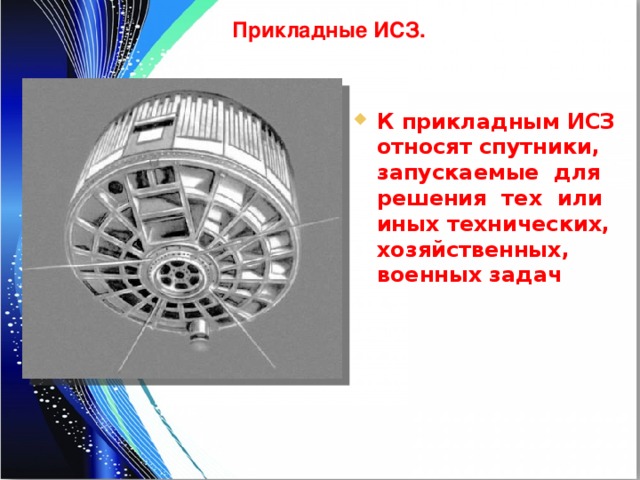 Прикладные ИСЗ. К прикладным ИСЗ относят спутники, запускаемые для решения тех или иных технических, хозяйственных, военных задач 