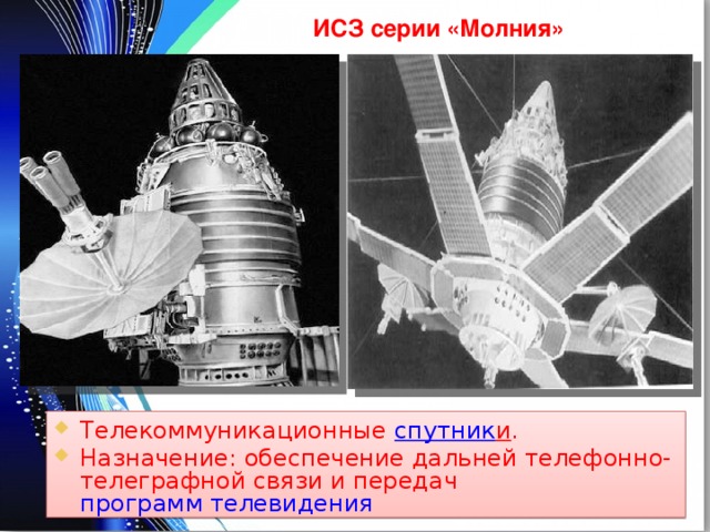 ИСЗ серии «Молния» Телекоммуникационные спутник и . Назначение: обеспечение дальней телефонно-телеграфной связи и передач программ телевидения  