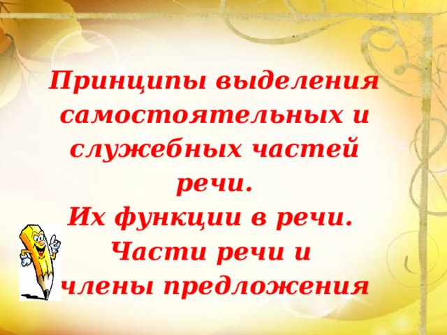Принципы выделения самостоятельных и служебных частей речи. Их функции в речи. Части речи и члены предложения 