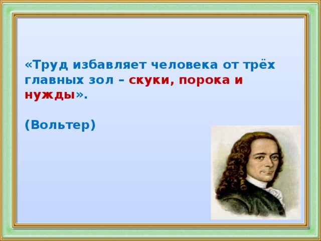 «Труд избавляет человека от трёх главных зол – скуки, порока и  нужды ».  (Вольтер)