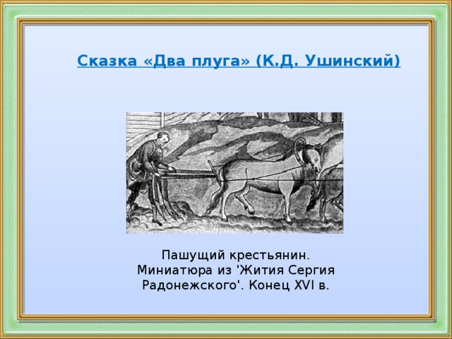   Сказка «Два плуга» (К.Д. Ушинский)    Пашущий крестьянин. Миниатюра из 'Жития Сергия Радонежского'. Конец XVI в.