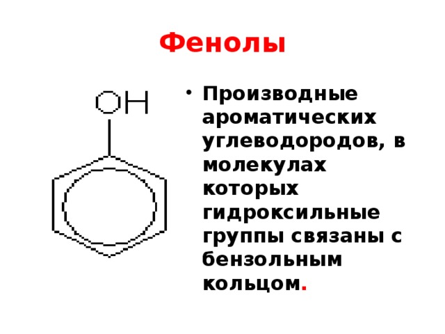 Фенолы Производные ароматических углеводородов, в молекулах которых гидроксильные группы связаны с бензольным кольцом . 