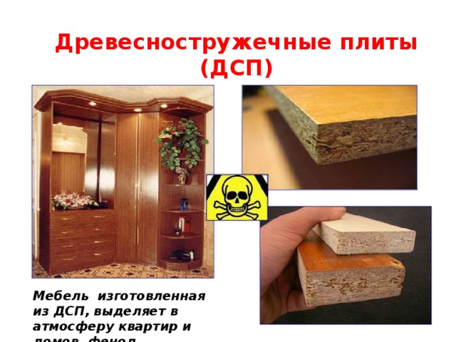 Древесностружечные плиты (ДСП) Мебель изготовленная из ДСП, выделяет в атмосферу квартир и домов фенол 
