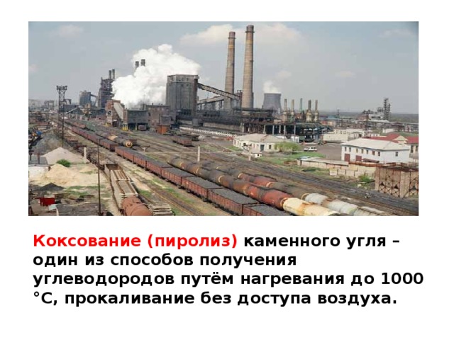 Коксование (пиролиз) каменного угля – один из способов получения углеводородов путём нагревания до 1000 °С, прокаливание без доступа воздуха. 