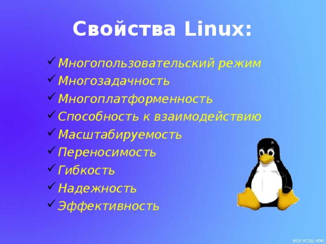 Свойства Linux: Многопользовательский режим Многозадачность Многоплатформенность Способность к взаимодействию Масштабируемость Переносимость Гибкость Надежность Эффективность  