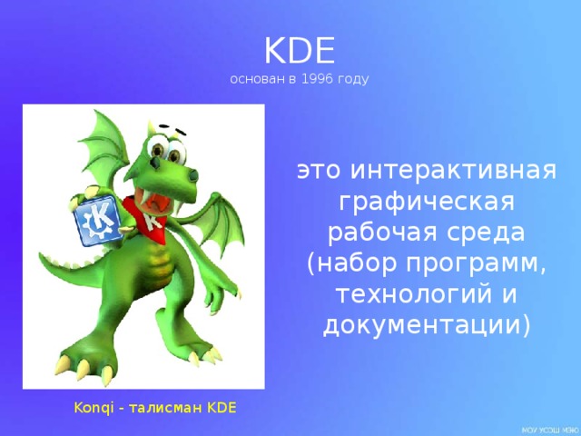 KDE  основан в 1996 году это интерактивная графическая рабочая среда ( набор программ, технологий и документации ) Konqi - талисман KDE 
