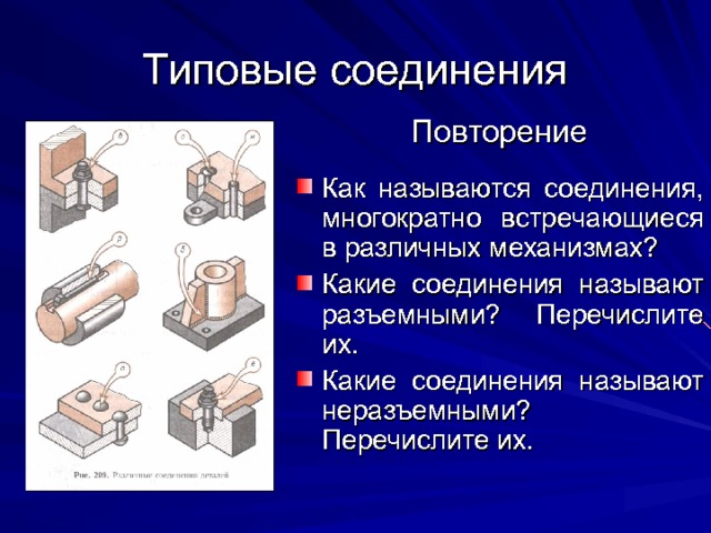 Типовые соединения Повторение Как называются соединения, многократно встречающиеся в различных механизмах? Какие соединения называют разъемными? Перечислите их. Какие соединения называют неразъемными? Перечислите их. 
