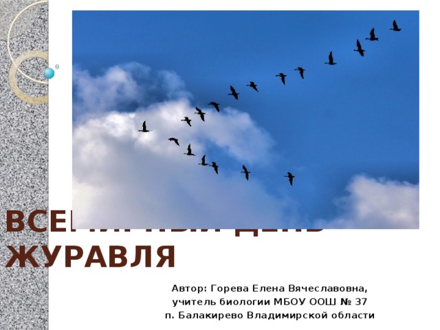 ВСЕМИРНЫЙ ДЕНЬ ЖУРАВЛЯ   Автор: Горева Елена Вячеславовна,  учитель биологии МБОУ ООШ № 37 п. Балакирево Владимирской области 