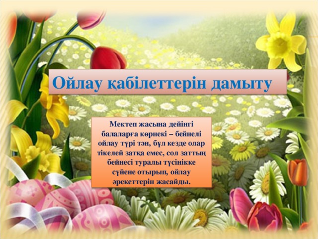 Ойлау қабілеттерін дамыту Мектеп жасына дейінгі балаларға көрнекі – бейнелі ойлау түрі тән, бұл кезде олар тікелей затқа емес, сол заттың бейнесі туралы түсінікке сүйене отырып, ойлау әрекеттерін жасайды. 