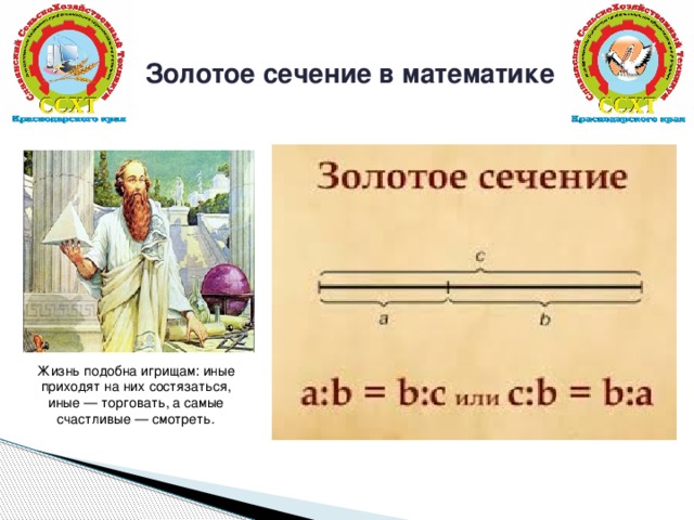 Золотое сечение в математике   Жизнь подобна игрищам: иные приходят на них состязаться, иные — торговать, а самые счастливые — смотреть.   