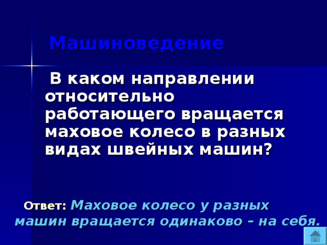  Машиноведение  В каком направлении относительно работающего вращается маховое колесо в разных видах швейных машин?  Ответ:  Маховое колесо у разных машин вращается одинаково – на себя. 