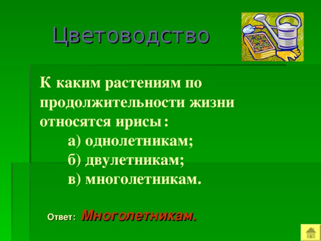   Цветоводство  К каким растениям по продолжительности жизни относятся ирисы  :  а) однолетникам;  б) двулетникам;  в) многолетникам.  Ответ: Многолетникам .  