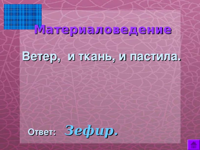  Материаловедение    Ветер, и ткань, и пастила.  Ответ:  Зефир. 