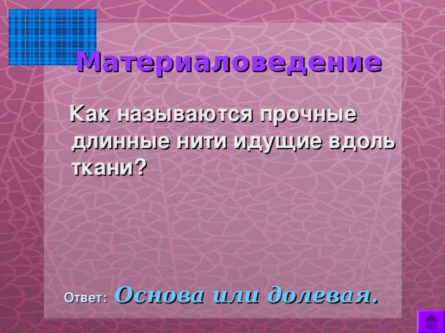  Материаловедение     Как называются прочные длинные нити идущие вдоль ткани?   Ответ:  Основа или долевая. 