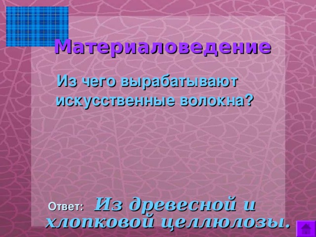  Материаловедение    Из чего вырабатывают искусственные волокна?  Ответ:  Из древесной и хлопковой целлюлозы. 