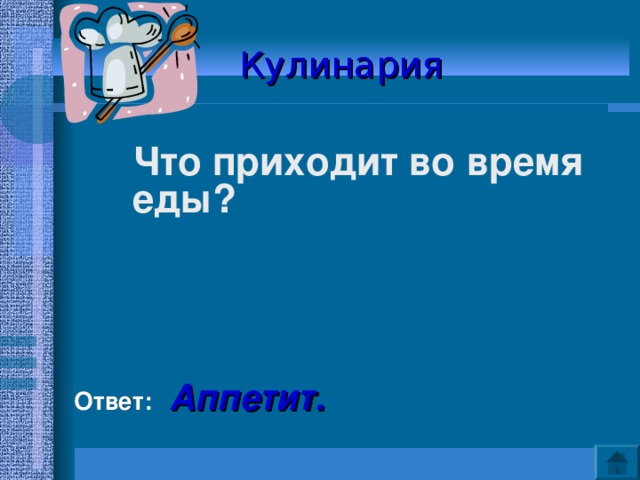 Кулинария   Что приходит во время еды?      Ответ: Аппетит. 