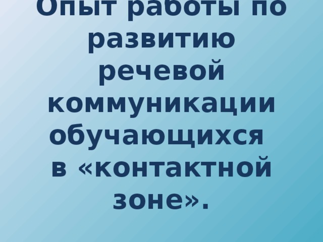Опыт работы по развитию речевой коммуникации обучающихся  в «контактной зоне».  