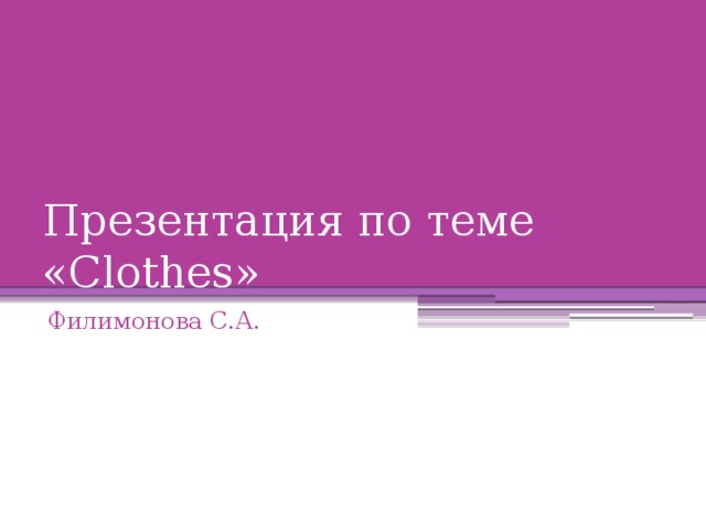 Презентация по теме «Clothes» Филимонова С.А. 