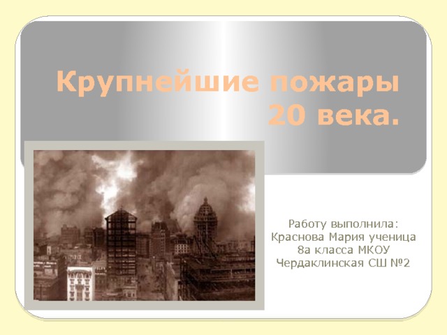 Крупнейшие пожары 20 века. Работу выполнила: Краснова Мария ученица 8а класса МКОУ Чердаклинская СШ №2 