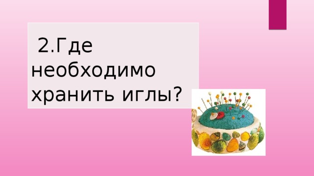    2.Где необходимо хранить иглы? 