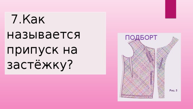  7.Как называется припуск на застёжку?  ПОДБОРТ 
