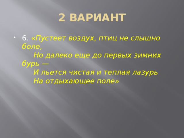 2 ВАРИАНТ 6. « Пустеет воздух, птиц не слышно боле,       Но далеко еще до первых зимних бурь —       И льется чистая и теплая лазурь       На отдыхающее поле» 
