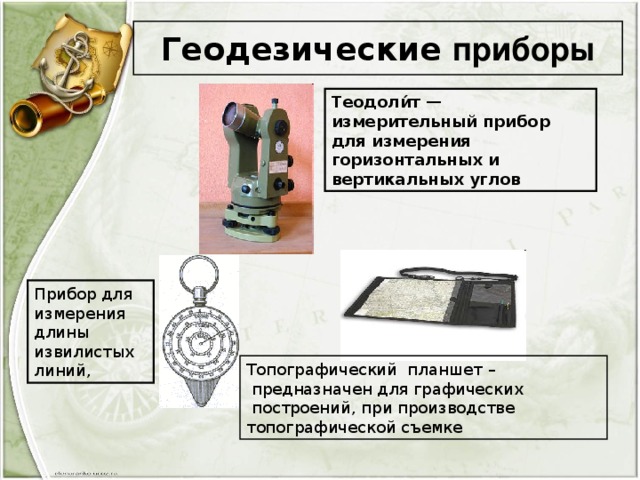 Геодезические приборы Теодоли́т — измерительный прибор для измерения горизонтальных и вертикальных углов Прибор для измерения длины извилистых линий, Топографический планшет –  предназначен для графических  построений, при производстве топографической съемке 