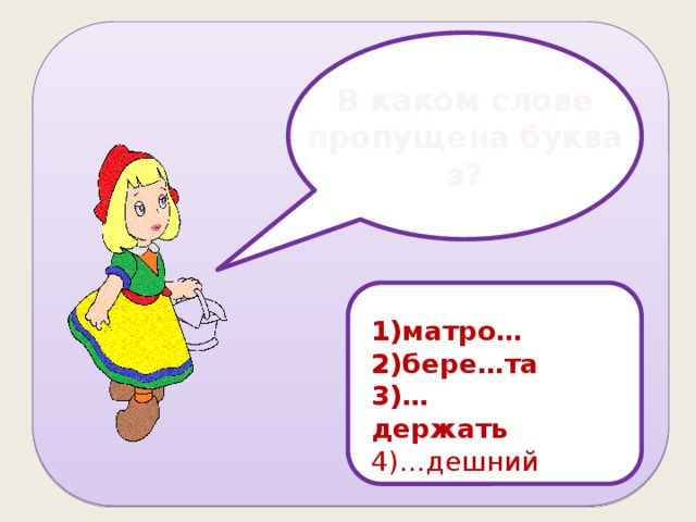 В каком слове пропущена буква з? 1))1) 1)матро… 2)бере…та 3)…держать 4)…дешний 